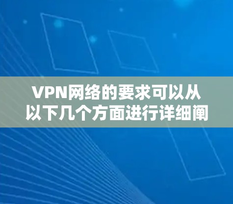 VPN网络的要求可以从以下几个方面进行详细阐述 VPN网络的要求可以从以下几个方面进行详细阐述