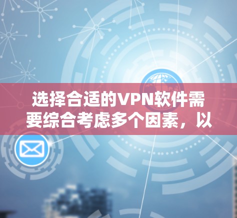 选择合适的VPN软件需要综合考虑多个因素,以确保既能满足安全需求,又能提供良好的用户体验。以下是选择VPN软件的关键步骤和建议