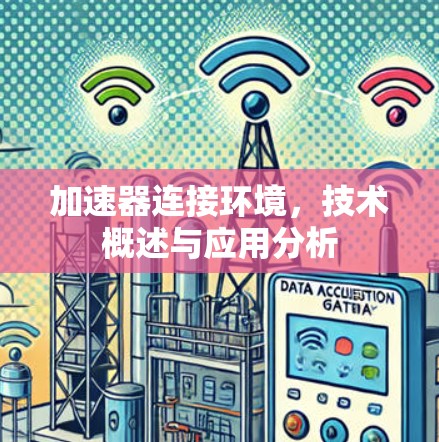 加速器连接环境,技术概述与应用分析