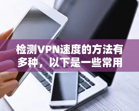 检测VPN速度的方法有多种,以下是一些常用的方法