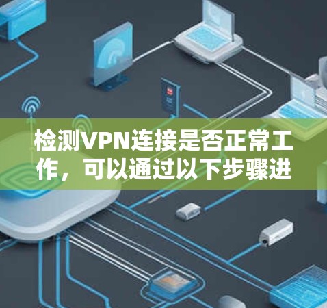 检测VPN连接是否正常工作,可以通过以下步骤进行检查