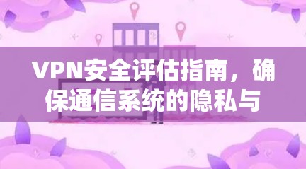 VPN安全评估指南,确保通信系统的隐私与安全