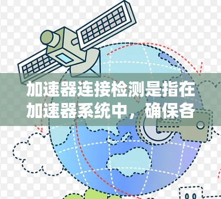 加速器连接检测是指在加速器系统中，确保各个组件和设备之间连接正确、稳定并且可靠的过程。这是确保加速器正常运行和实验成功的关键步骤。以下是一些关于加速器连接检测的常见方法和步骤
