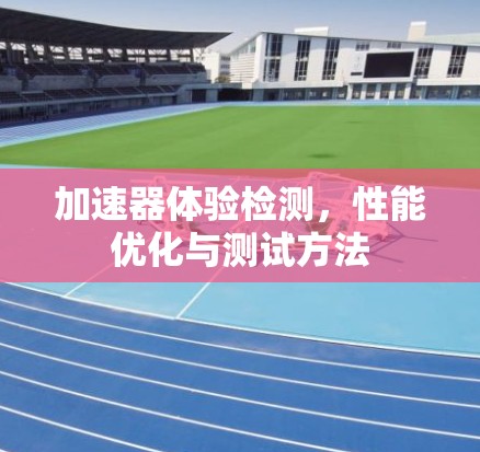 加速器体验检测，性能优化与测试方法