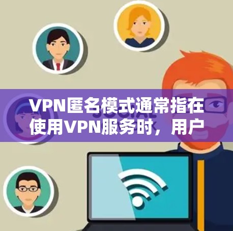 VPN匿名模式通常指在使用VPN服务时，用户可以选择启用或配置的特定设置，以增加网络通信的匿名性和隐私保护。以下是关于VPN匿名模式的一些详细信息