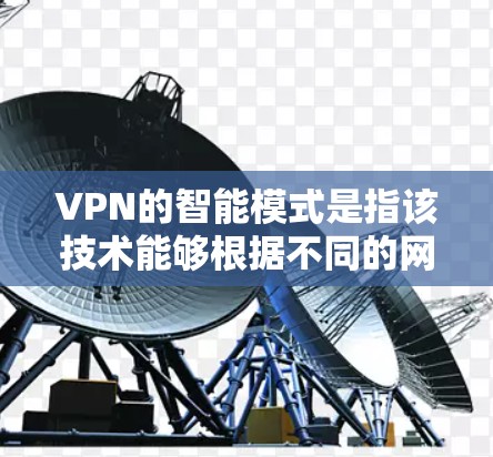 VPN的智能模式是指该技术能够根据不同的网络环境、用户行为和数据需求，自动调整配置和设置，以提高安全性、性能和用户体验。以下是对VPN智能模式的详细分析