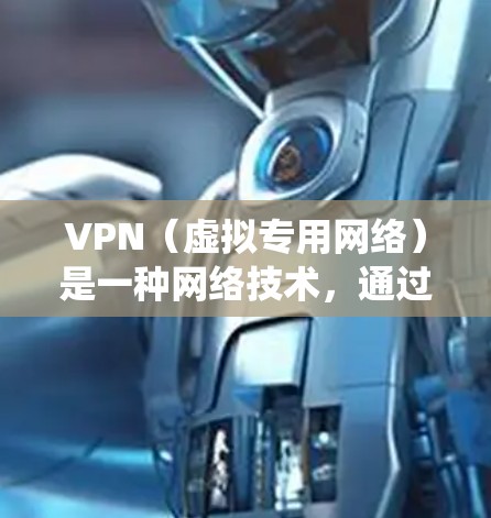 VPN（虚拟专用网络）是一种网络技术，通过建立安全的通道，使用户能够匿名访问互联网，保护个人信息不被泄露，同时也可以绕过地区限制或防止网络监控
