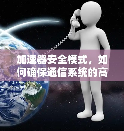 加速器安全模式，如何确保通信系统的高效与安全