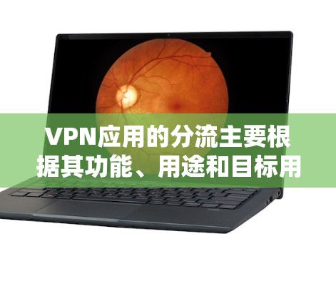 VPN应用的分流主要根据其功能、用途和目标用户的不同需求来划分。以下是一些常见的VPN应用分流方式
