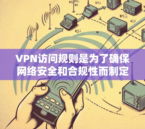 VPN访问规则是为了确保网络安全和合规性而制定的重要指南。以下是一个详细的VPN访问规则指南,帮助您理解如何有效管理和使用VPN