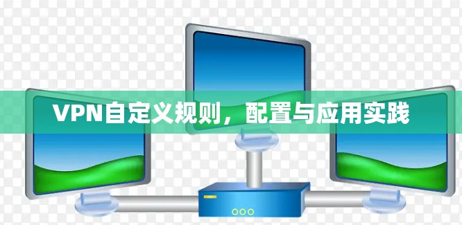 VPN自定义规则，配置与应用实践
