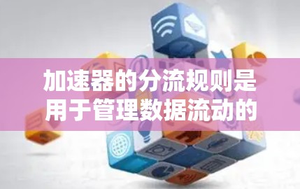 加速器的分流规则是用于管理数据流动的关键机制，通过不同的调度方法来优化数据处理效率。以下是对加速器分流规则的详细分析