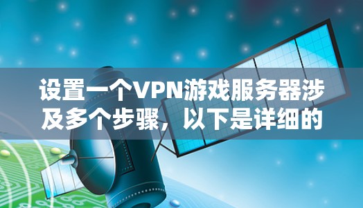 设置一个VPN游戏服务器涉及多个步骤，以下是详细的指南，帮助您顺利完成配置