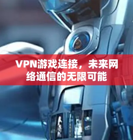 VPN游戏连接，未来网络通信的无限可能