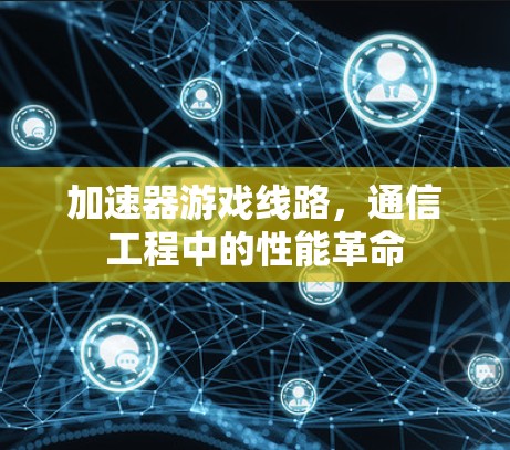 加速器游戏线路，通信工程中的性能革命