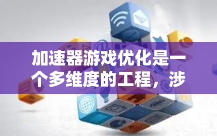 加速器游戏优化是一个多维度的工程，涉及硬件、算法和游戏机制的综合优化。以下是对加速器游戏优化的总结