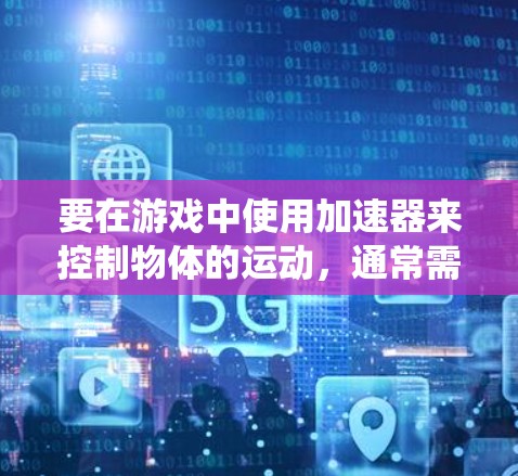 要在游戏中使用加速器来控制物体的运动，通常需要将加速器与游戏系统进行连接。以下是一些常见的加速器游戏连接方法和步骤