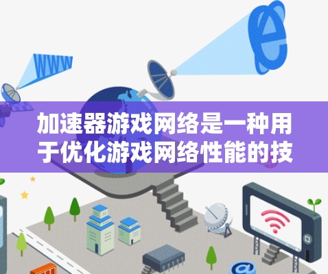 加速器游戏网络是一种用于优化游戏网络性能的技术，旨在减少延迟和提高数据传输效率，从而提升玩家体验。以下是对加速器游戏网络的详细分析和总结