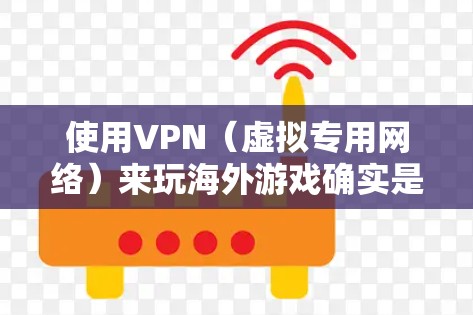使用VPN(虚拟专用网络)来玩海外游戏确实是一个不错的选择,特别是在一些地区对某些游戏或平台有地理限制的情况下。以下是一些关于使用VPN来玩海外游戏的详细信息和建议 使用VPN(虚拟专用网络)来玩海外游戏确实是一个不错的选择,特别是在一些地区对某些游戏或平台有地理限制的情况下。以下是一些关于使用VPN来玩海外游戏的详细信息和建议