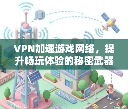 VPN加速游戏网络，提升畅玩体验的秘密武器