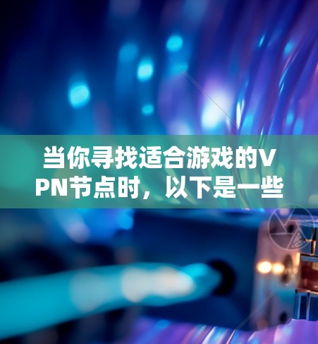 当你寻找适合游戏的VPN节点时，以下是一些推荐的考虑因素和可选服务