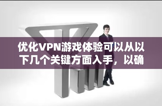优化VPN游戏体验可以从以下几个关键方面入手，以确保在使用VPN时获得最佳的游戏性能和连接稳定性