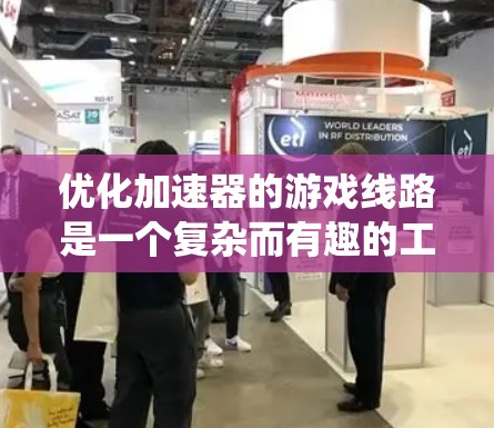 优化加速器的游戏线路是一个复杂而有趣的工程任务,涉及多个方面的考虑和协调。以下是一个有条理的优化步骤,帮助您系统地实现加速器的性能提升 优化加速器的游戏线路是一个复杂而有趣的工程任务,涉及多个方面的考虑和协调。以下是一个有条理的优化步骤,帮助您系统地实现加速器的性能提升