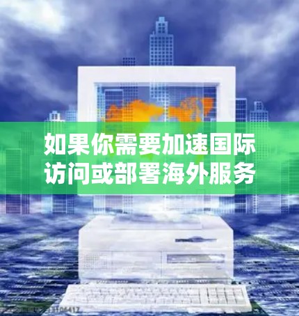 如果你需要加速国际访问或部署海外服务器，可以考虑以下几种方法