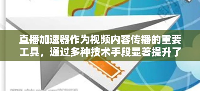 直播加速器作为视频内容传播的重要工具，通过多种技术手段显著提升了直播内容的传播效率和观众体验。以下是直播加速器的主要工作原理及其优势