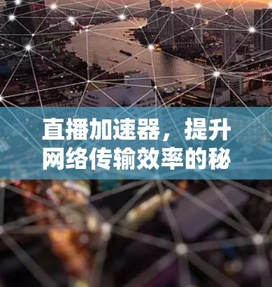 直播加速器，提升网络传输效率的秘密武器