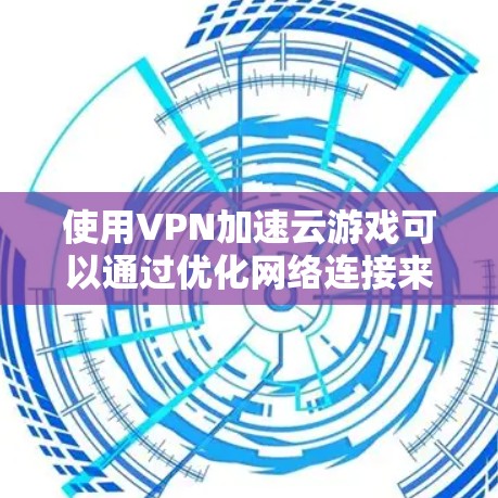 使用VPN加速云游戏可以通过优化网络连接来提升游戏性能和速度。以下是详细的解决方案