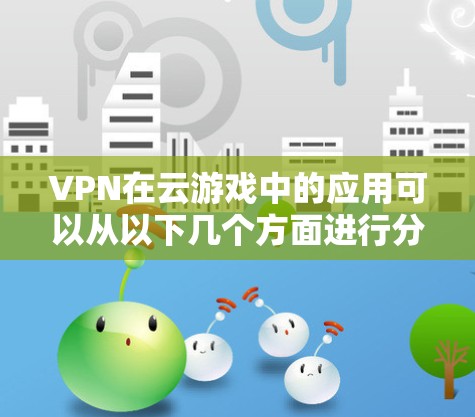 VPN在云游戏中的应用可以从以下几个方面进行分析