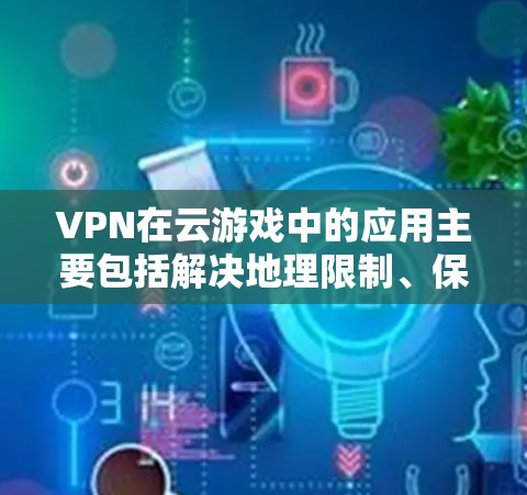 VPN在云游戏中的应用主要包括解决地理限制、保护隐私和安全、防止网络攻击等方面。以下是对VPN在云游戏优化的详细分析
