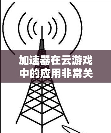 加速器在云游戏中的应用非常关键，因为它可以显著提升用户体验和优化资源利用。以下是详细的步骤解释