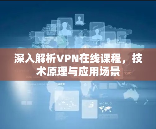 深入解析VPN在线课程,技术原理与应用场景