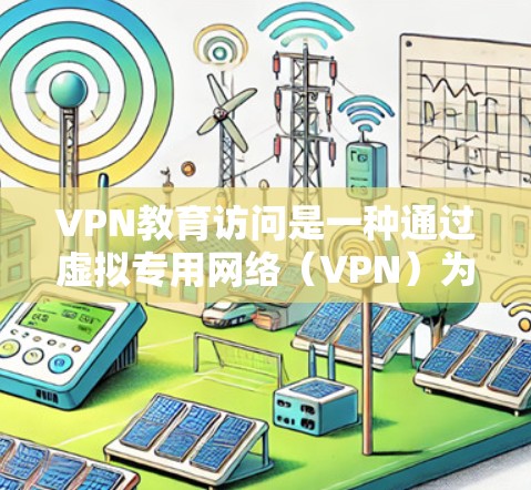 VPN教育访问是一种通过虚拟专用网络(VPN)为用户提供安全远程访问内部网络资源的技术。以下是对VPN教育访问的详细分析和总结 VPN教育访问是一种通过虚拟专用网络(VPN)为用户提供安全远程访问内部网络资源的技术。以下是对VPN教育访问的详细分析和总结