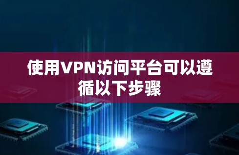 使用VPN访问平台可以遵循以下步骤