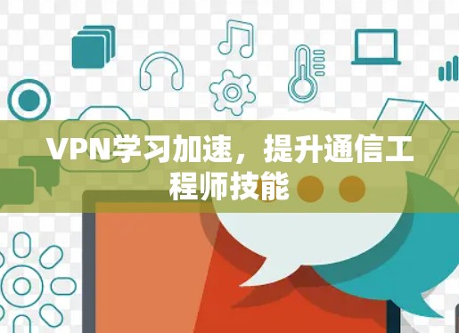 VPN学习加速，提升通信工程师技能