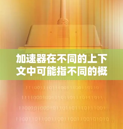 加速器在不同的上下文中可能指不同的概念。如果你指的是加速器技术（Accelerator）通常是指用于加速计算或数据处理的硬件或软件工具。以下是一些常见的加速器学习工具和技术