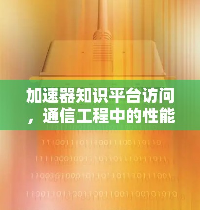 加速器知识平台访问，通信工程中的性能优化解析