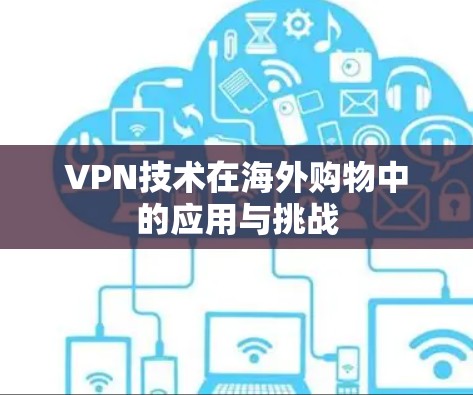 VPN技术在海外购物中的应用与挑战 VPN技术在海外购物中的应用与挑战