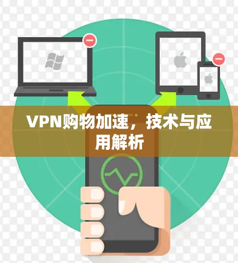 VPN购物加速，技术与应用解析