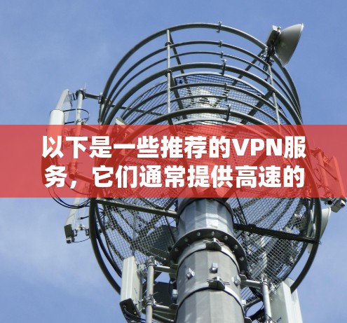 以下是一些推荐的VPN服务，它们通常提供高速的线路