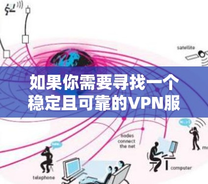 如果你需要寻找一个稳定且可靠的VPN服务，以下是一些推荐的VPN服务，根据用户的需求和评测结果，涵盖了不同类型的VPN服务，包括商务用户、隐私保护和多设备支持等