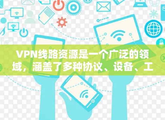 VPN线路资源是一个广泛的领域，涵盖了多种协议、设备、工具和服务，旨在帮助用户建立安全、可靠的虚拟专用网络连接。以下是关于VPN线路资源的详细分类和推荐