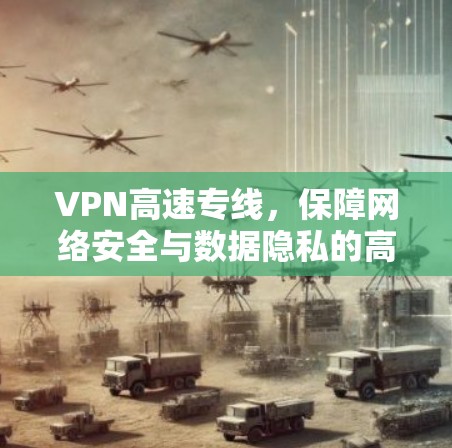 VPN高速专线,保障网络安全与数据隐私的高效解决方案