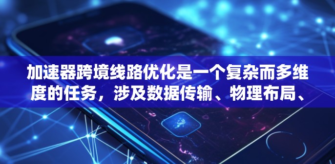 加速器跨境线路优化是一个复杂而多维度的任务，涉及数据传输、物理布局、网络效率、法律法规等多个方面。以下是一个系统化的优化策略，帮助您有效地进行跨境加速器线路优化