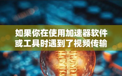如果你在使用加速器软件或工具时遇到了视频传输或处理的问题，可以提供更多具体信息，以便我更好地帮助你解决问题。以下是一些可能与加速器和视频相关的问题示例