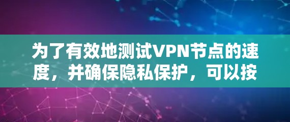 为了有效地测试VPN节点的速度，并确保隐私保护，可以按照以下步骤操作