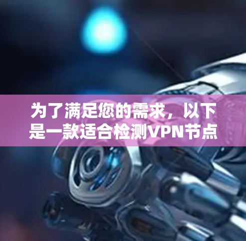 为了满足您的需求，以下是一款适合检测VPN节点的软件推荐